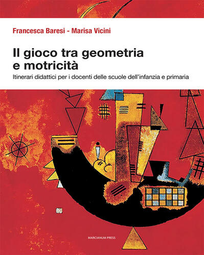 9788865127490 Marisa Vicini Il gioco tra geometria e motricità. Itinerari didattici per i docenti delle scuole dell'infanzia e primaria. Ediz. illustrata Marcianum Press